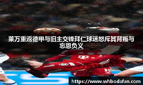 莱万重返德甲与旧主交锋拜仁球迷怒斥其背叛与忘恩负义