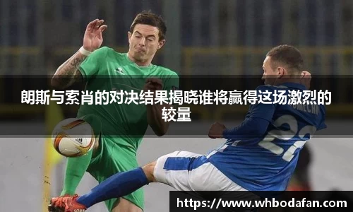 朗斯与索肖的对决结果揭晓谁将赢得这场激烈的较量