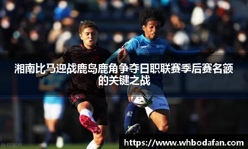 湘南比马迎战鹿岛鹿角争夺日职联赛季后赛名额的关键之战