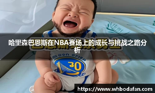 哈里森巴恩斯在NBA赛场上的成长与挑战之路分析