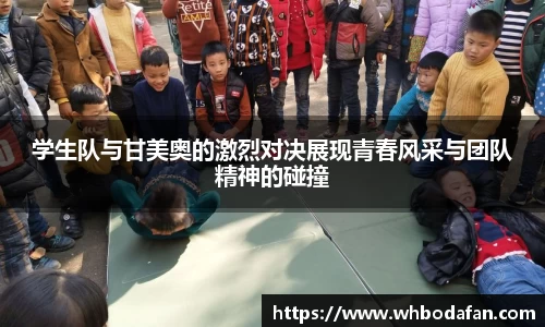 学生队与甘美奥的激烈对决展现青春风采与团队精神的碰撞