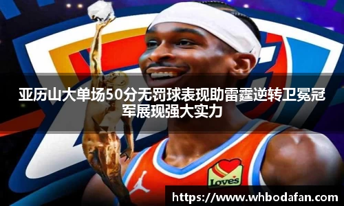 亚历山大单场50分无罚球表现助雷霆逆转卫冕冠军展现强大实力